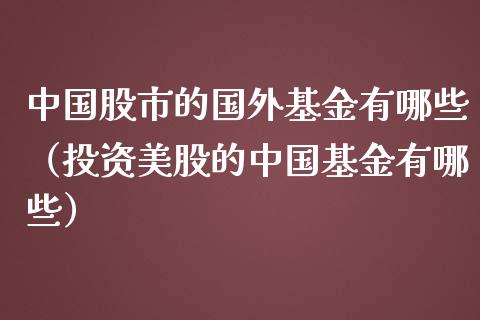 中国股市的国外基金有哪些（投资美股的中国基金有哪些）_https://www.qdlswl.com_基金_第1张