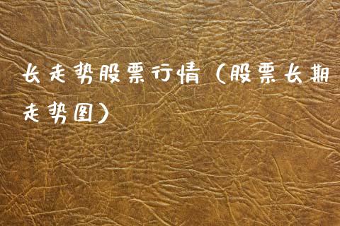 长走势股票行情（股票长期走势图）_https://www.qdlswl.com_股票_第1张