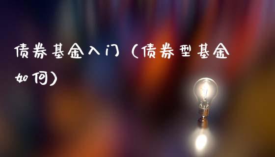 债券基金入门（债券型基金如何）_https://www.qdlswl.com_基金_第1张