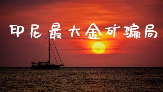 印尼最大金矿骗局_https://www.qdlswl.com_股指_第1张