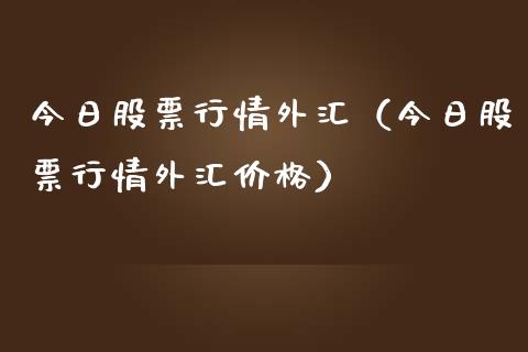 今日股票行情外汇（今日股票行情外汇价格）_https://www.qdlswl.com_外盘_第1张