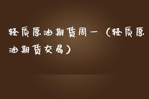 轻质原油期货周一（轻质原油期货交易）_https://www.qdlswl.com_股指_第1张
