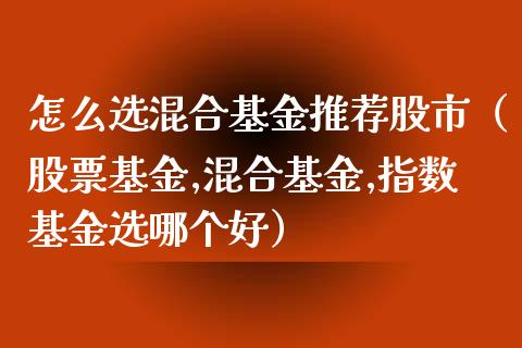 怎么选混合基金推荐股市（股票基金,混合基金,指数基金选哪个好）_https://www.qdlswl.com_理财_第1张