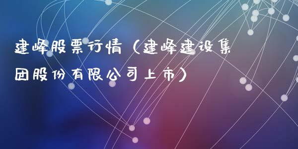 建峰股票行情（建峰建设集团股份有限公司上市）_https://www.qdlswl.com_股票_第1张