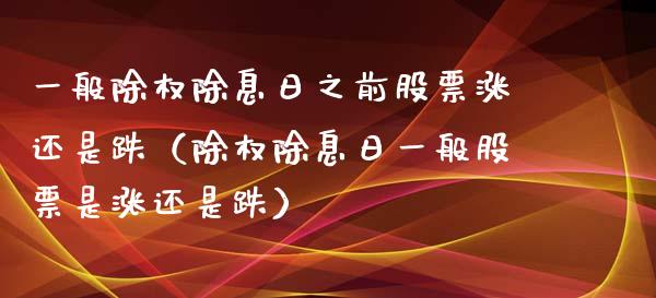 一般除权除息日之前股票涨还是跌（除权除息日一般股票是涨还是跌）_https://www.qdlswl.com_外盘_第1张