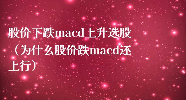 股价下跌macd上升选股(为什么股价跌macd还上行)_内盘_第1张_青岛财经网 股价下跌macd上升选股(为什么股价跌macd还上行)_https://www.qdlswl.com_内盘_第1张