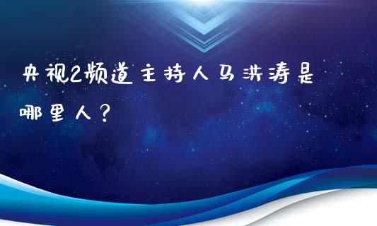 央视2频道主持人马洪涛是哪里人？_https://www.qdlswl.com_直播_第1张