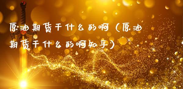 原油期货干什么的啊（原油期货干什么的啊知乎）_https://www.qdlswl.com_期货_第1张