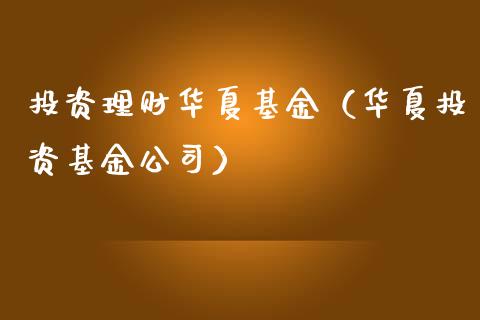 投资理财华夏基金（华夏投资基金公司）_https://www.qdlswl.com_基金_第1张