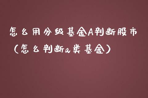怎么用分级基金A判断股市（怎么判断a类基金）_https://www.qdlswl.com_理财_第1张