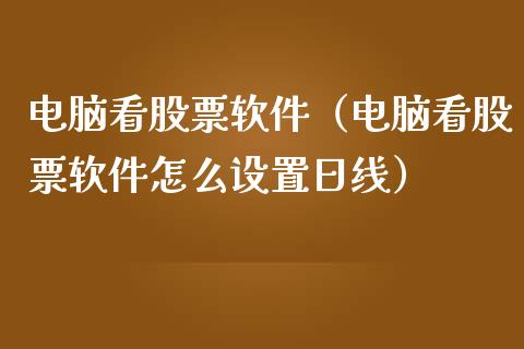 电脑看股票软件（电脑看股票软件怎么设置日线）_https://www.qdlswl.com_外盘_第1张