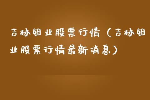 吉林钼业股票行情（吉林钼业股票行情最新消息）_https://www.qdlswl.com_外盘_第1张