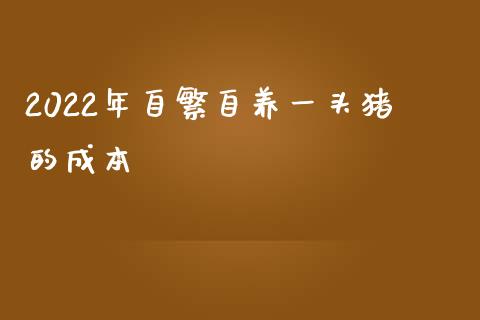 2022年自繁自养一头猪的成本_https://www.qdlswl.com_期货_第1张