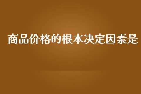 商品价格的根本决定因素是_https://www.qdlswl.com_股指_第1张