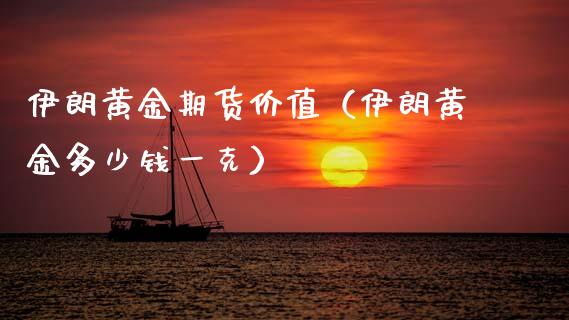 伊朗黄金期货价值（伊朗黄金多少钱一克）_https://www.qdlswl.com_期货_第1张