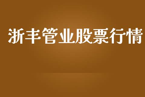 浙丰管业股票行情_https://www.qdlswl.com_股票_第1张