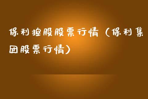 保利控股股票行情（保利集团股票行情）_https://www.qdlswl.com_外盘_第1张
