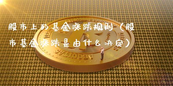 股市上的基金涨跌规则（股市基金涨跌是由什么决定）_https://www.qdlswl.com_基金_第1张