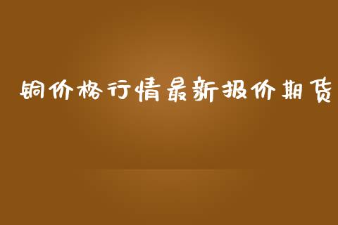 铜价格行情最新报价期货_https://www.qdlswl.com_直播_第1张