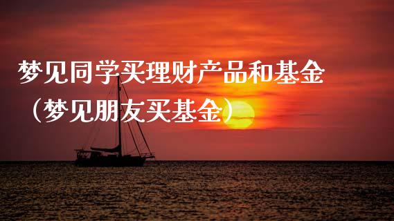 梦见同学买理财产品和基金（梦见朋友买基金）_https://www.qdlswl.com_基金_第1张