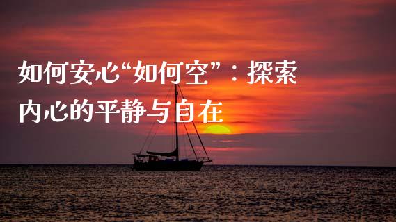 如何安心“如何空”：探索内心的平静与自在_https://www.qdlswl.com_外盘_第1张