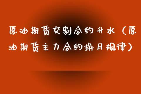 原油期货交割合约升水（原油期货主力合约换月规律）_https://www.qdlswl.com_股指_第1张
