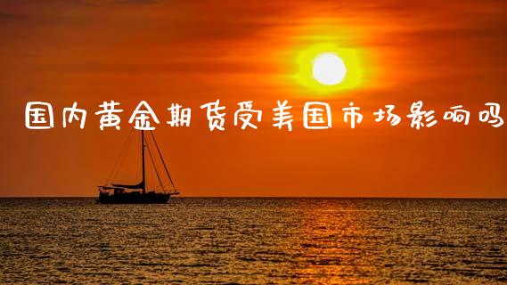 国内黄金期货受美国市场影响吗_https://www.qdlswl.com_期货_第1张
