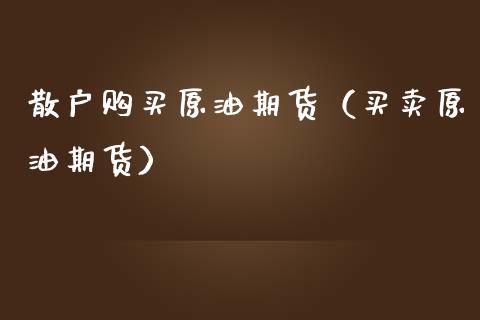 散户购买原油期货（买卖原油期货）_https://www.qdlswl.com_期货_第1张