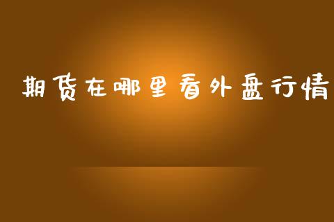 期货在哪里看外盘行情_https://www.qdlswl.com_直播_第1张