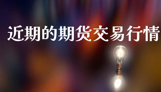近期的期货交易行情_https://www.qdlswl.com_直播_第1张