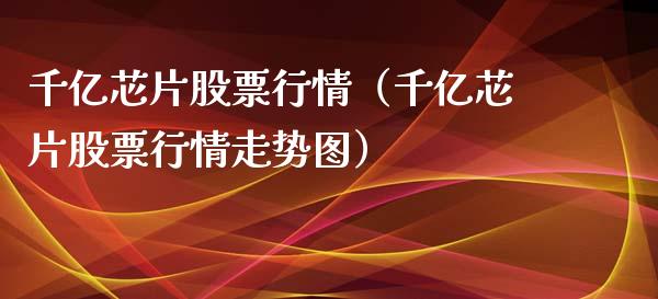 千亿芯片股票行情（千亿芯片股票行情走势图）_https://www.qdlswl.com_外盘_第1张