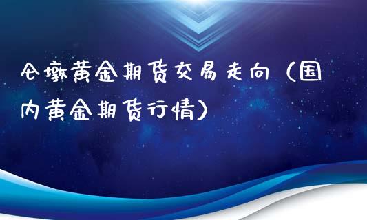 仑墩黄金期货交易走向（国内黄金期货行情）_https://www.qdlswl.com_期货_第1张
