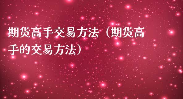 期货高手交易方法（期货高手的交易方法）_https://www.qdlswl.com_外盘_第1张