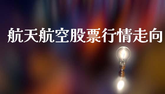 航天航空股票行情走向_https://www.qdlswl.com_股票_第1张