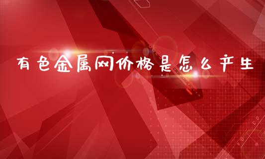 有色金属网价格是怎么产生_https://www.qdlswl.com_内盘_第1张