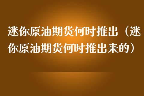 迷你原油期货何时推出（迷你原油期货何时推出来的）_https://www.qdlswl.com_期货_第1张