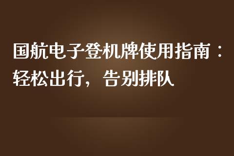 国航电子登机牌使用指南：轻松出行，告别排队_https://www.qdlswl.com_内盘_第1张