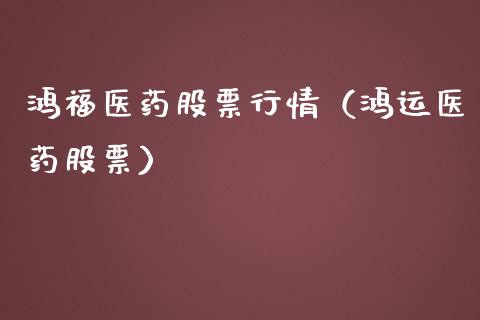 鸿福医药股票行情（鸿运医药股票）_https://www.qdlswl.com_外盘_第1张
