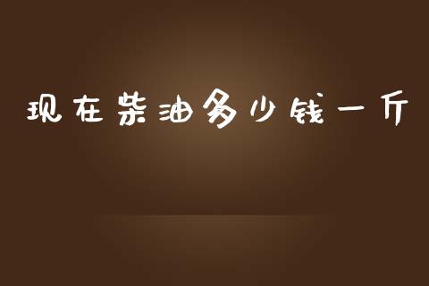 现在柴油多少钱一斤_https://www.qdlswl.com_直播_第1张