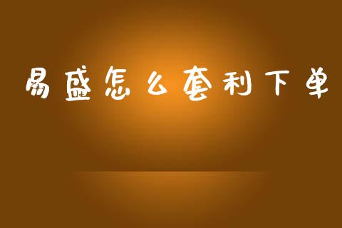 易盛怎么套利下单_https://www.qdlswl.com_直播_第1张