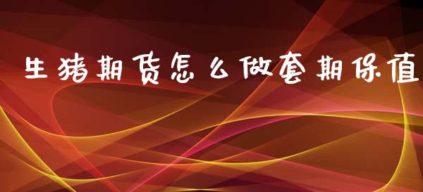 生猪期货怎么做套期保值_https://www.qdlswl.com_外盘_第1张
