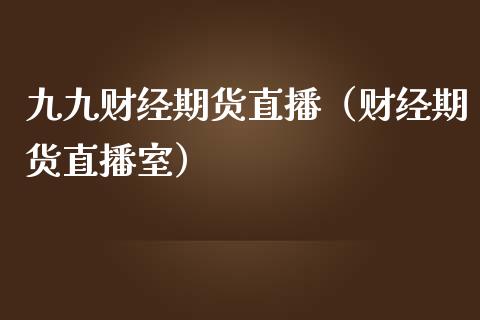 九九财经期货直播（财经期货直播室）_https://www.qdlswl.com_直播_第1张