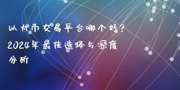 以太币交易平台哪个好？ 2024年最佳选择与深度分析_https://www.qdlswl.com_内盘_第1张