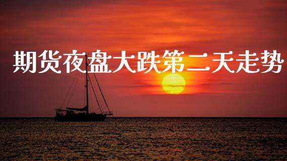 期货夜盘大跌第二天走势_https://www.qdlswl.com_直播_第1张