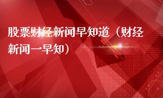 股票财经新闻早知道（财经新闻一早知）_https://www.qdlswl.com_股票_第1张