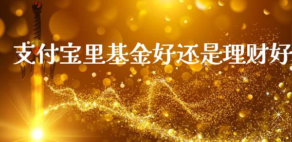 支付宝里基金好还是理财好_https://www.qdlswl.com_理财_第1张