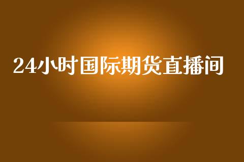 24小时国际期货直播间_https://www.qdlswl.com_股指_第1张