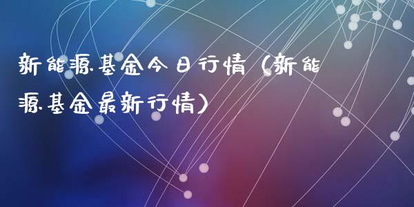 新能源基金今日行情（新能源基金最新行情）_https://www.qdlswl.com_基金_第1张