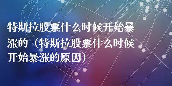 特斯拉股票什么时候开始暴涨的（特斯拉股票什么时候开始暴涨的原因）_https://www.qdlswl.com_外盘_第1张