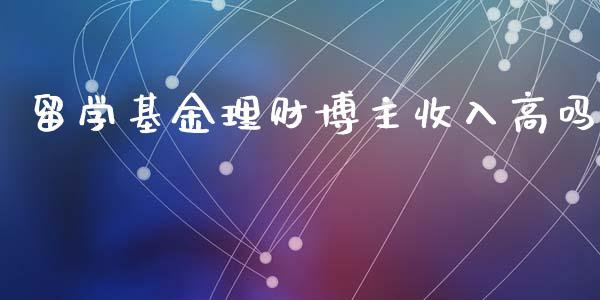 留学基金理财博主收入高吗_https://www.qdlswl.com_理财_第1张